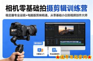 相机零基础拍摄剪辑训练营：稳定器专业运镜+电脑版剪映精通，从零基础小白到视频创作大师-流年日记