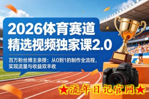 2026体育赛道精选视频独家课2.0，百万粉丝博主亲授：从0到1的制作全流程，实现流量与收益双丰收