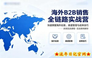 海外B2B销售全链路实战营，快速掌握海外拓客、渠道管理与成单技巧-流年日记