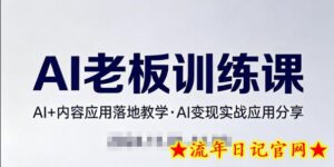 内容AI老板训练课,AI+内容应用落地教学,AI变现的实战应用分享-流年日记