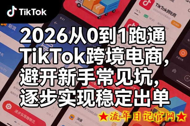 2026从0到1跑通TikTok跨境电商，避开新手常见坑，逐步实现稳定出单（更新0414）