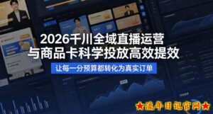 2026千川全域直播运营跟商品卡，科学投放，高效提效，让每一分预算都转化为真实订单-流年日记