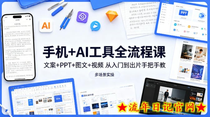 手机+AI工具全流程课，文案+PPT+图文+视频，从入门到出片手把手教，多场景实操