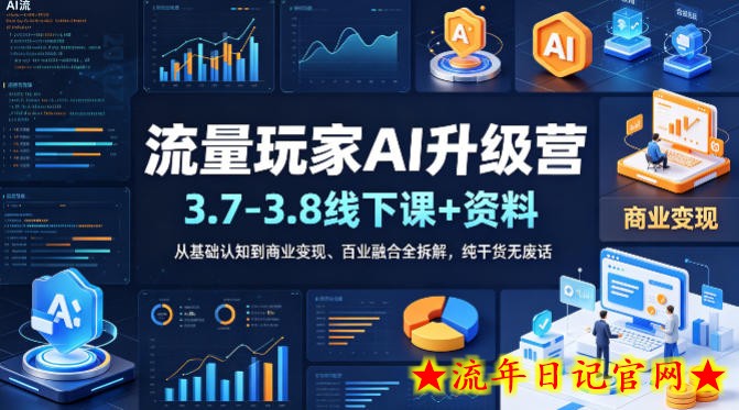 流量玩家AI升级营（3.7-3.8线下课和资料），从基础认知到商业变现、百业融合全拆解，纯干货无废话