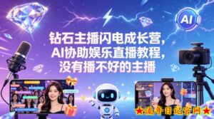 钻石主播闪电成长营，Al协助娱乐直播教程，没有播不好的主播-流年日记