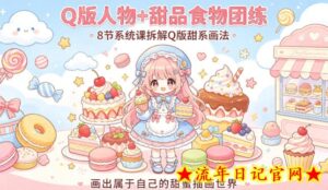 Q版人物+甜品食物团练，8节系统课拆解Q版甜系画法，画出属于自己的甜蜜插画世界-流年日记
