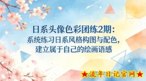 日系头像色彩团练2期:系统练习日系风格构图与配色,建立属于自己的绘画语感-流年日记