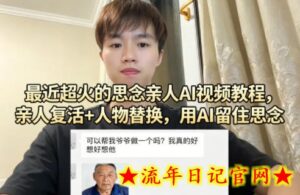 最近超火的思念亲人AI视频教程，亲人复活+人物替换，用AI留住思念-流年日记