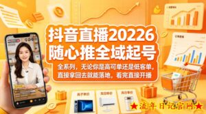 抖音直播2026随心推全域起号全系列,无论你是高可单还是低客单,直接拿回去就能落地,看完直接开播-流年日记