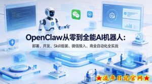 OpenClaw从零到全能AI机器人：部署、开发、Skill组装、微信接入、商业自动化全实战-流年日记