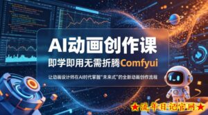 AI动画创作课，即学即用无需折腾Comfyui，让动画设计师在AI时代掌握“未来式”的全新的动画创作流程-流年日记