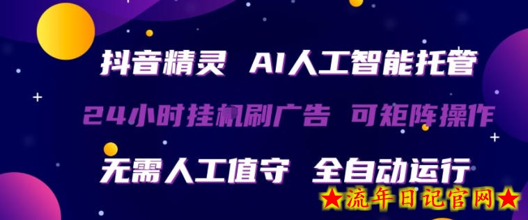抖音精灵AI人工智能托管，24小时全自动刷广告，无需人工值守，可矩阵操作【揭秘】