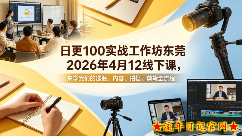 日更100实条‬战工作坊东莞2026年4月12线下课，来学我们的选题、内容、拍摄、剪辑全流程