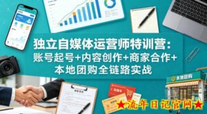 独立自媒体运营师特训营：账号起号+内容创作+商家合作+本地团购全链路实战-流年日记