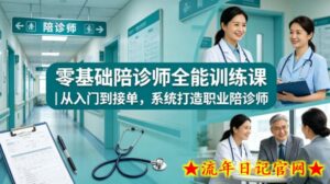 零基础陪诊师全能训练课｜从入门到接单，系统打造职业陪诊师-流年日记