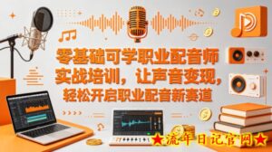 零基础可学职业配音师实战培训，让声音变现，轻松开启职业配音新赛道-流年日记