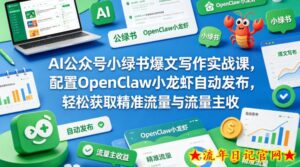AI公众号小绿书爆文写作实战课，配置OpenClaw小龙虾自动发布，轻松获取精准流量与流量主收益-流年日记