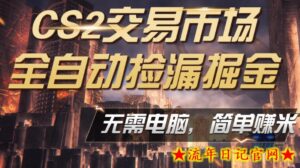 CS2市场云自动监控运行批量捡漏，包教包会，手机即可完成全部操作，稳定运行多年，支持任何形式验证，日入300+【揭秘】-流年日记