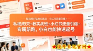 短视频IP私教实战班｜小红书流量引爆+私域成交+带徒盈利，专属陪跑，小白也能快速起号-流年日记