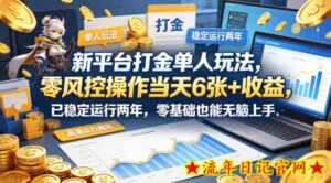 新平台打金单人玩法，零风控操作当天6张+收益，已稳定运行两年，零基础也能无脑上手【揭秘】-流年日记