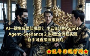 AI一键生成整部短剧？小云雀短剧Agent+Seedance 2.0模型全流程实测，新手可直接照搬复刻-流年日记