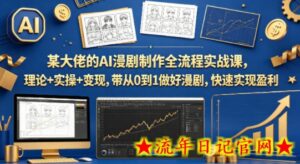 某大佬的AI漫剧制作全流程实战课，理论+实操+变现，带从0到1做好漫剧，快速实现盈利-流年日记