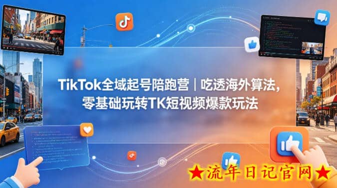 TikTok全域起号陪跑营｜吃透海外算法，零基础玩转TK短视频爆款玩法