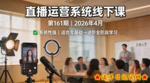 直播运营系统线下课第161期2026年4月，系统性强，适合零基础到进阶学习【录音+文档】-流年日记