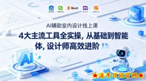 AI辅助室内设计线上课｜4大主流工具全实操，从基础到智能体，设计师高效进阶-流年日记