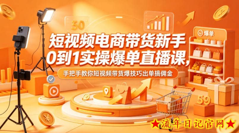 短视频电商带货新手0到1实操爆单直播课，手把手教你短视频带货爆技巧出单搞佣金