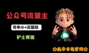 公众号流量主之护士赛道，竞争小+流量稳，从0-1全流程讲解！-流年日记