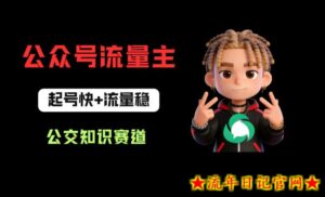 公众号流量主之公交知识赛道，起号快+流量稳，从0-1全流程讲解！-流年日记