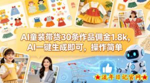 AI童装带货30条作品佣金1.8k，AI一键生成即可，操作简单-流年日记