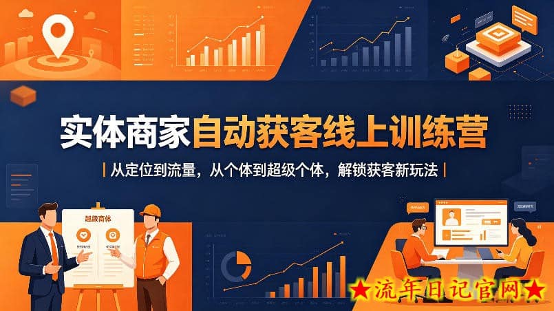 实体商家自动获客线上训练营｜从定位到流量，从个体到超级个体，解锁获客新玩法