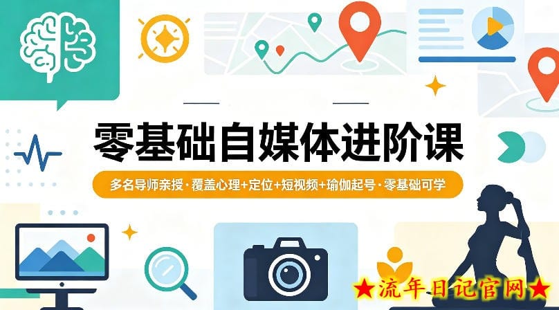 零基础自媒体进阶课，多名导师亲授，覆盖心理+定位+短视频+瑜伽起号，零基础可学