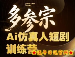 多参宗Ai仿真人短剧训练营第四期，全流程落地，新手也能做爆款短剧，稳稳抓住风口红利-流年日记