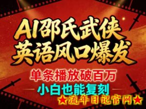 AI邵氏武侠英语风口爆发，单条播放破百万，小白也能复刻-流年日记