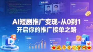 AI短剧推广变现-从0到1开启你的推广接单之路-流年日记