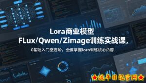 系统性学习Lora商业模型FLux／Qwen／Zimage训练实战课，0基础入门至进阶，全面掌握lora训练核心内容-流年日记