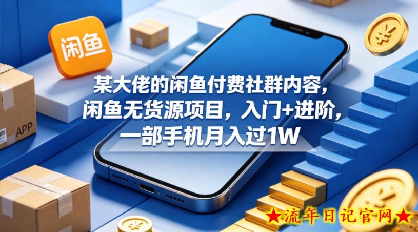 某大佬的闲鱼付费社群内容，闲鱼无货源项目，入门+进阶，一部手机月入过1W