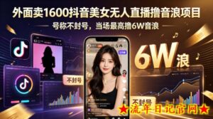 外面卖1600抖音美女无人直播撸音浪项目，号称不封号，当场最高撸6W音浪！【附详细教程】-流年日记