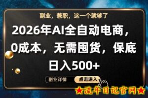 AI全自动电商，全流程托管，0成本操作，无需囤货，保底日入500+【揭秘】-流年日记