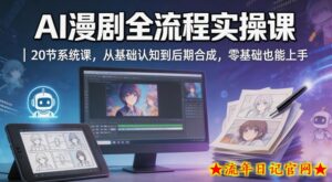 AI漫剧全流程实操课｜20节系统课，从基础认知到后期合成，零基础也能上手-流年日记