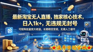 最新淘宝无人直播，独家核心技术，日入1k+，无违规无封号，可矩阵批量放大，长期稳定，无需人工值守【揭秘】-流年日记