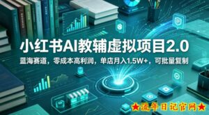 小红书AI教辅虚拟项目2.0，蓝海赛道，零成本高利润，单店月入1.5W+，可批量复制-流年日记