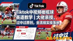 Tiktok中视频橄榄球赛道教学｜大佬亲授，过中过原创，全流程实操落地-流年日记