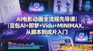 AI电影动画全流程先导课｜豆包AI+即梦+Vidu+MINIMAX，从脚本到成片入门-流年日记