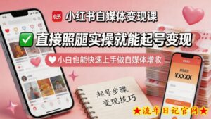 小红书自媒体变现课，直接照搬实操就能起号变现，小白也能快速上手做自媒体增收-流年日记