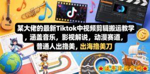 某大佬的最新Tiktok中视频剪辑搬运教学，涵盖音乐，影视解说，动漫赛道，普通人出海撸美刀-流年日记