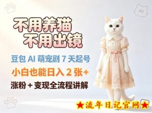 不用养猫不用出镜，豆包AI萌宠剧7天起号，小白也能日入2张+，涨粉+变现全流程讲解-流年日记